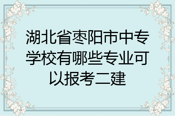 湖北省枣阳市中专学校有哪些专业可以报考二建