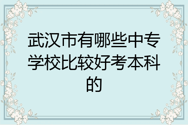 武汉市有哪些中专学校比较好考本科的