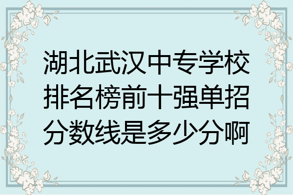 湖北武汉中专学校排名榜前十强单招分数线是多少分啊
