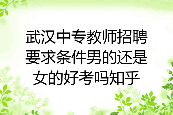 武汉中专教师招聘要求条件男的还是女的好考吗知乎