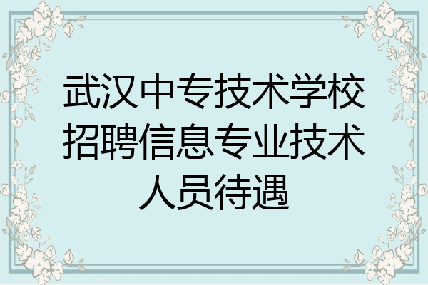 武汉中专技术学校招聘信息专业技术人员待遇