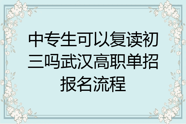 中专生可以复读初三吗武汉高职单招报名流程