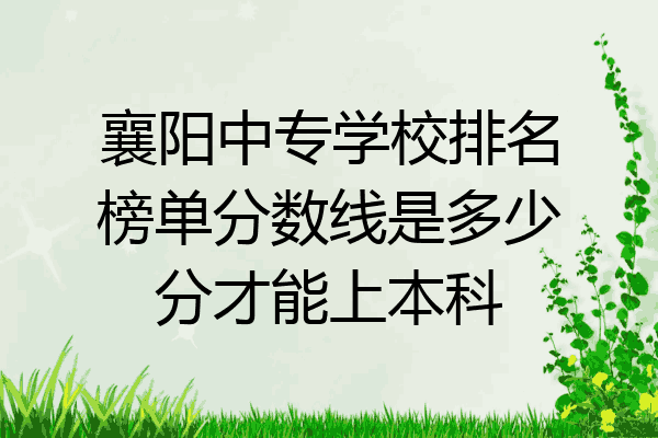 襄阳中专学校排名榜单分数线是多少分才能上本科