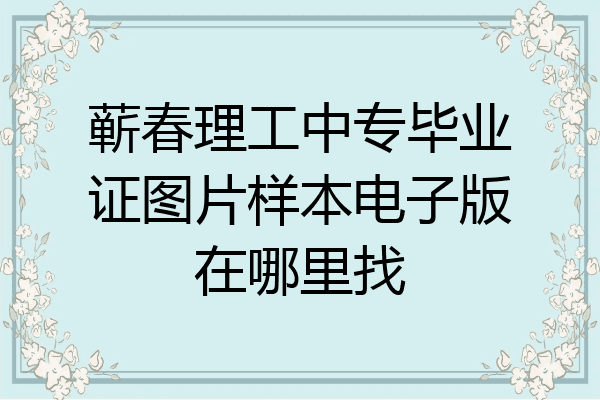 蕲春理工中专毕业证图片样本电子版在哪里找