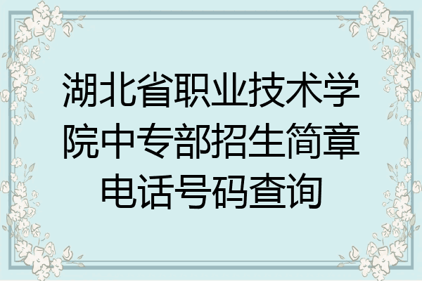 湖北省职业技术学院中专部招生简章电话号码查询