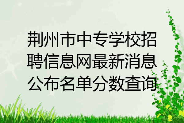 荆州市中专学校招聘信息网最新消息公布名单分数查询