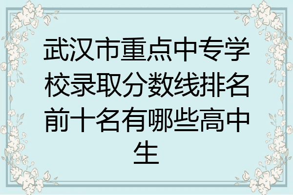 武汉市重点中专学校录取分数线排名前十名有哪些高中生