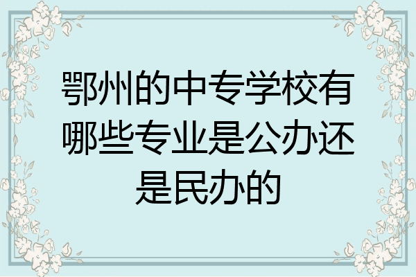 鄂州的中专学校有哪些专业是公办还是民办的