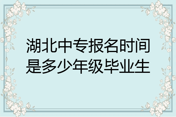 湖北中专报名时间是多少年级毕业生
