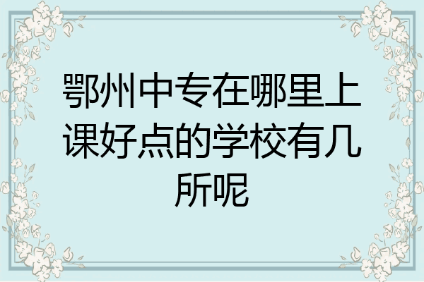 鄂州中专在哪里上课好点的学校有几所呢