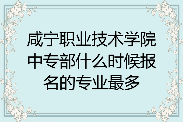 咸宁职业技术学院中专部什么时候报名的专业最多