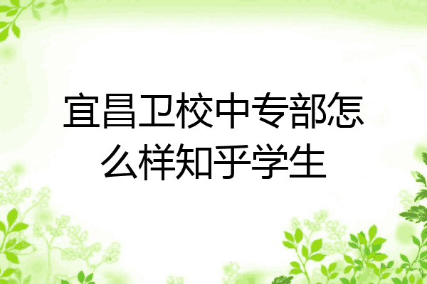 宜昌卫校中专部怎么样知乎学生