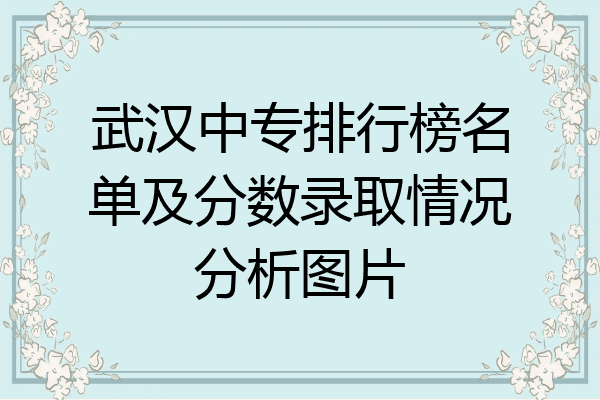 武汉中专排行榜名单及分数录取情况分析图片