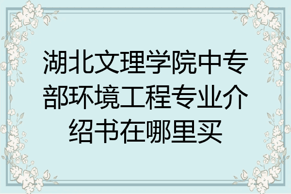 湖北文理学院中专部环境工程专业介绍书在哪里买