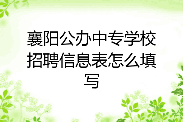 襄阳公办中专学校招聘信息表怎么填写