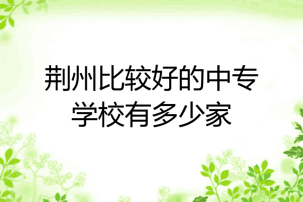荆州比较好的中专学校有多少家