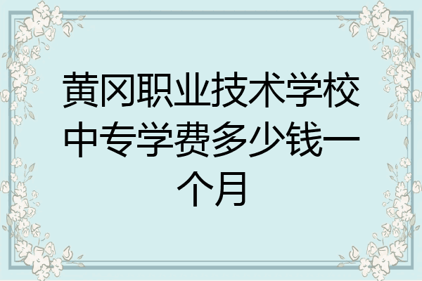 黄冈职业技术学校中专学费多少钱一个月