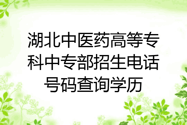 湖北中医药高等专科中专部招生电话号码查询学历