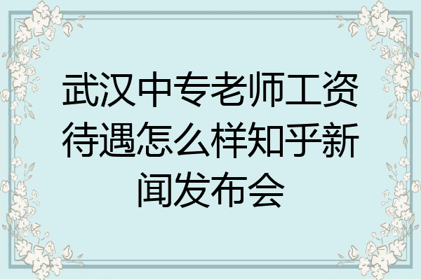 武汉中专老师工资待遇怎么样知乎新闻发布会