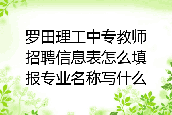 罗田理工中专教师招聘信息表怎么填报专业名称写什么