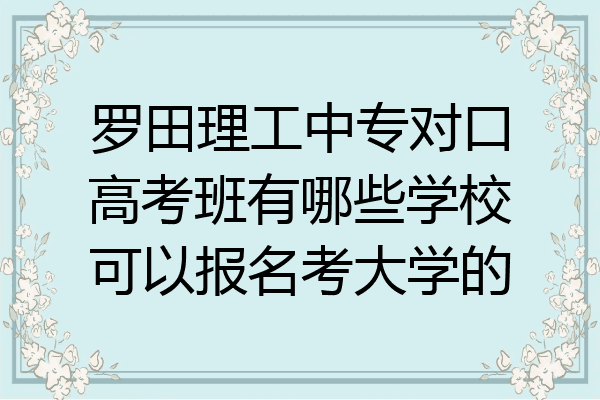 罗田理工中专对口高考班有哪些学校可以报名考大学的