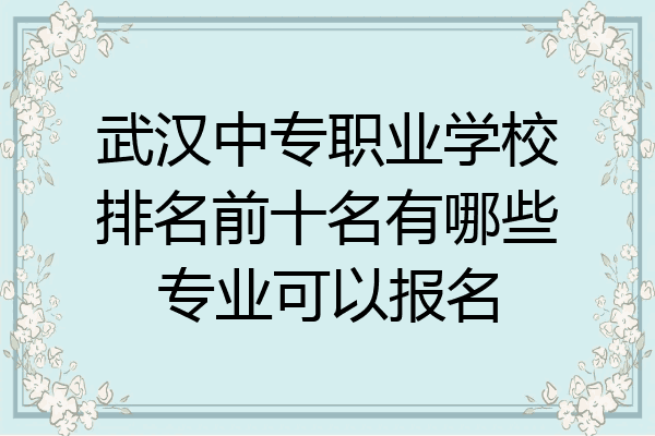 武汉中专职业学校排名前十名有哪些专业可以报名