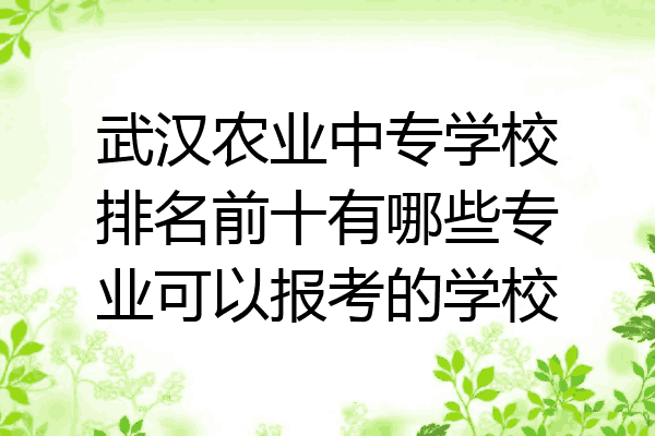武汉农业中专学校排名前十有哪些专业可以报考的学校