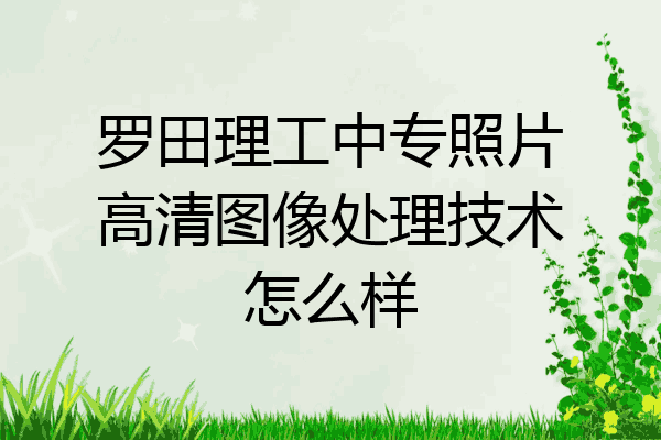 罗田理工中专照片高清图像处理技术怎么样