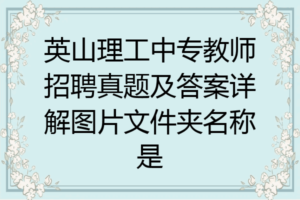 英山理工中专教师招聘真题及答案详解图片文件夹名称是