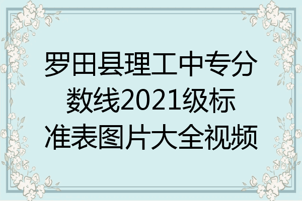 罗田县理工中专分数线2021级标准表图片大全视频