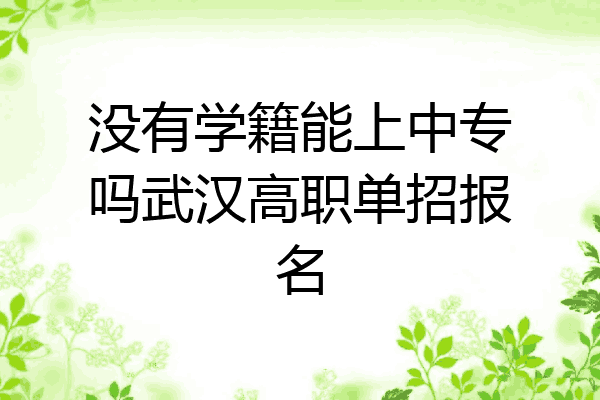 没有学籍能上中专吗武汉高职单招报名