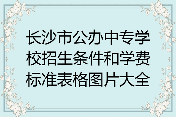 长沙市公办中专学校招生条件和学费标准表格图片大全