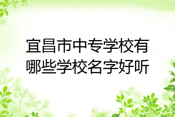 宜昌市中专学校有哪些学校名字好听