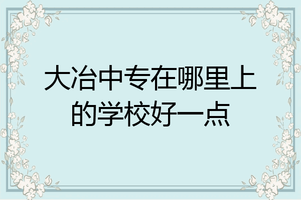 大冶中专在哪里上的学校好一点