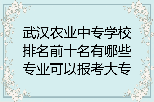 武汉农业中专学校排名前十名有哪些专业可以报考大专