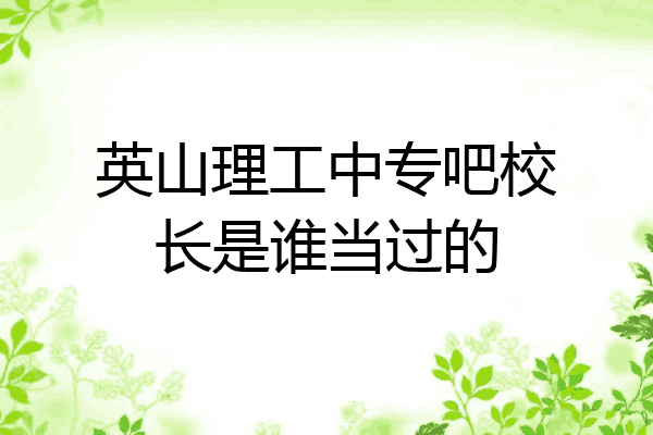 英山理工中专吧校长是谁当过的