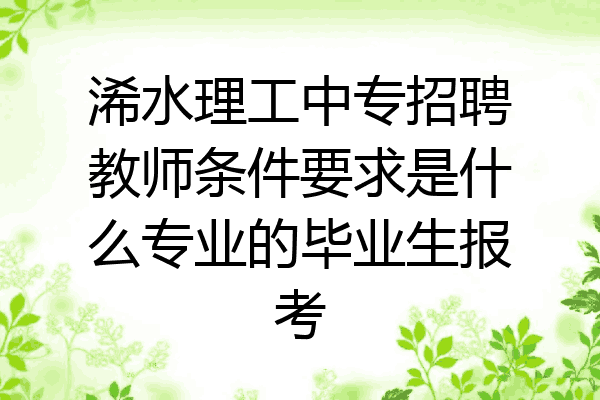 浠水理工中专招聘教师条件要求是什么专业的毕业生报考
