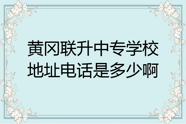 黄冈联升中专学校地址电话是多少啊