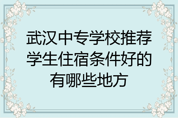 武汉中专学校推荐学生住宿条件好的有哪些地方