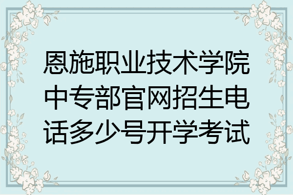 恩施职业技术学院中专部官网招生电话多少号开学考试