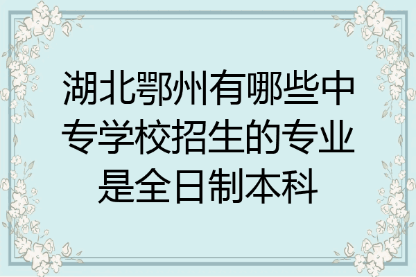 湖北鄂州有哪些中专学校招生的专业是全日制本科
