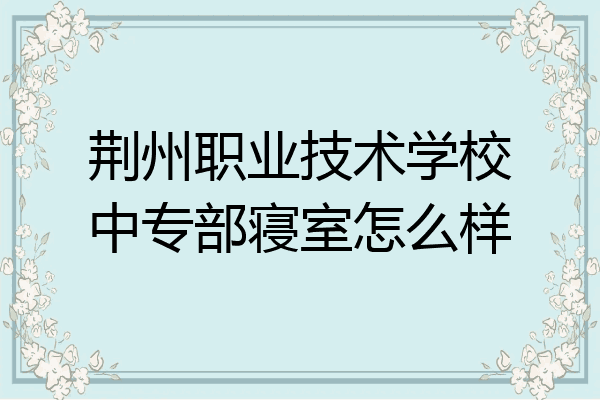 荆州职业技术学校中专部寝室怎么样