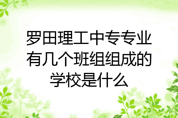 罗田理工中专专业有几个班组组成的学校是什么