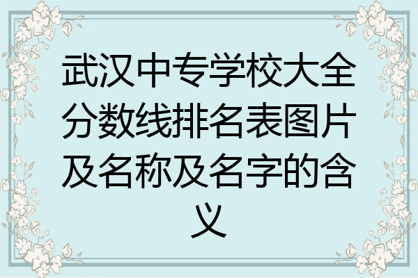 武汉中专学校大全分数线排名表图片及名称及名字的含义