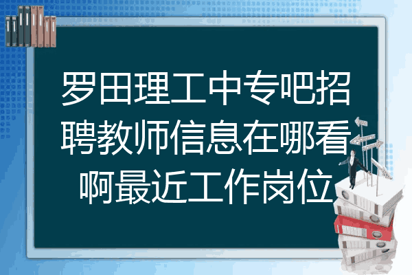罗田理工中专吧招聘教师信息在哪看啊最近工作岗位