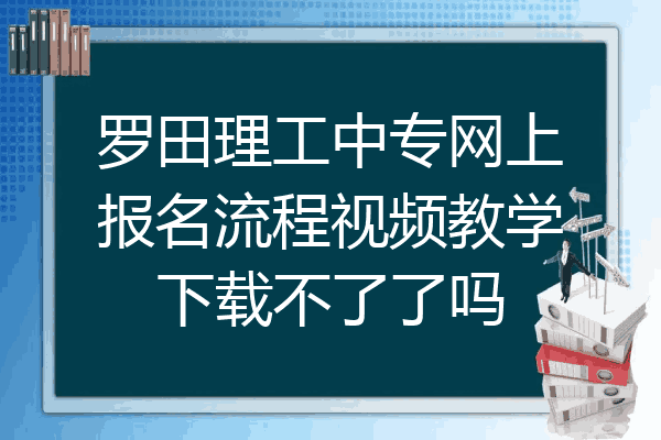 罗田理工中专网上报名流程视频教学下载不了了吗
