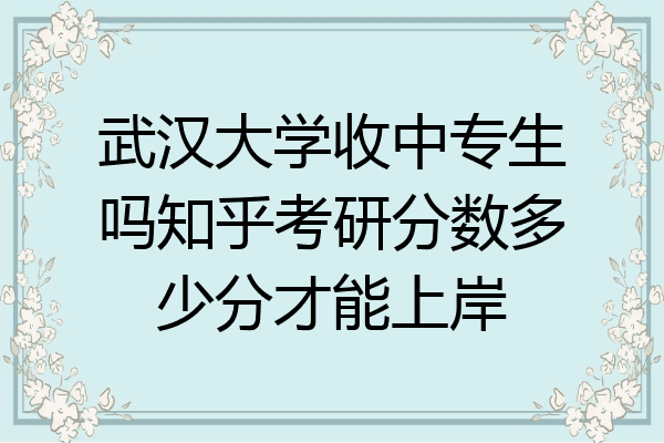 武汉大学收中专生吗知乎考研分数多少分才能上岸