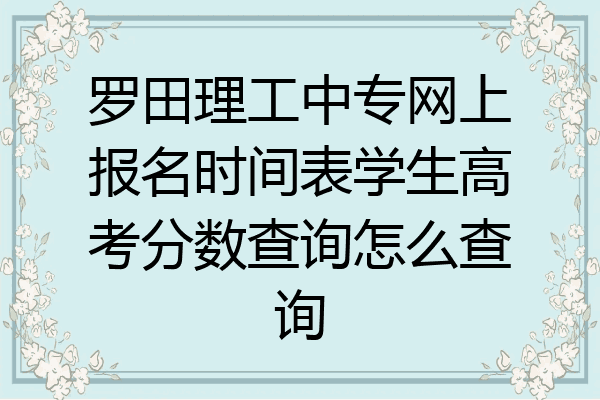 罗田理工中专网上报名时间表学生高考分数查询怎么查询