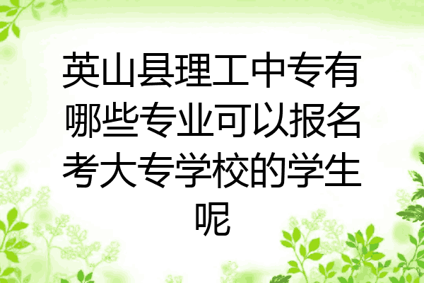 英山县理工中专有哪些专业可以报名考大专学校的学生呢