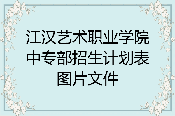 江汉艺术职业学院中专部招生计划表图片文件